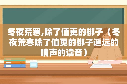 冬夜荒寒,除了值更的梆子（冬夜荒寒除了值更的梆子遥远的响声的读音）