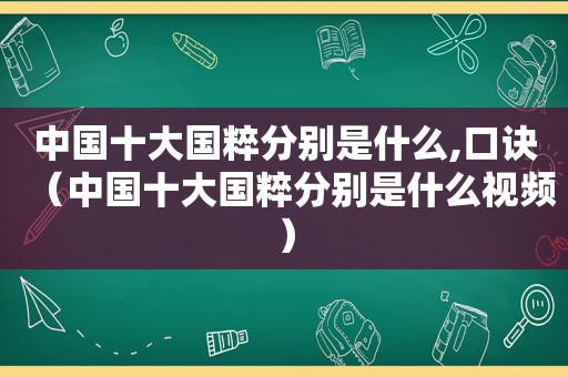 中国十大国粹分别是什么,口诀（中国十大国粹分别是什么视频）