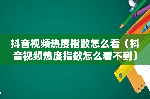 抖音视频热度指数怎么看（抖音视频热度指数怎么看不到）