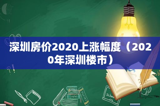 深圳房价2020上涨幅度（2020年深圳楼市）