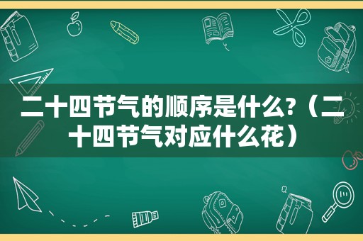 二十四节气的顺序是什么?（二十四节气对应什么花）