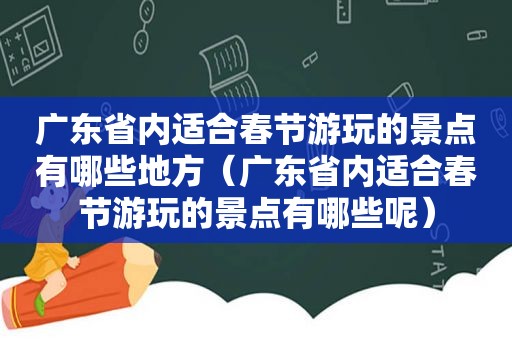 广东省内适合春节游玩的景点有哪些地方（广东省内适合春节游玩的景点有哪些呢）