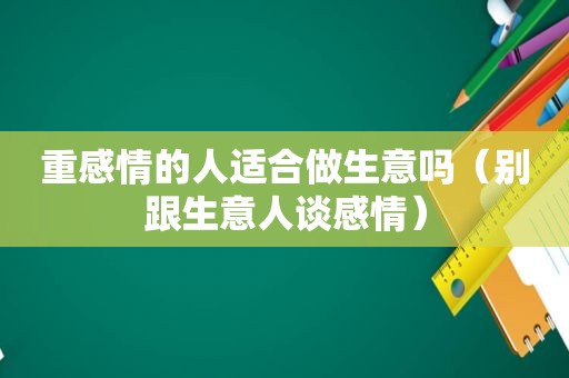 重感情的人适合做生意吗（别跟生意人谈感情）