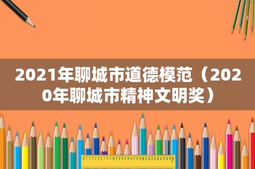 2021年聊城市道德模范（2020年聊城市精神文明奖）