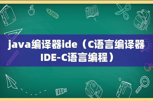 java编译器ide（C语言编译器IDE-C语言编程）