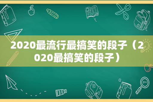 2020最流行最搞笑的段子（2020最搞笑的段子）