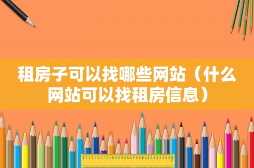 租房子可以找哪些网站（什么网站可以找租房信息）