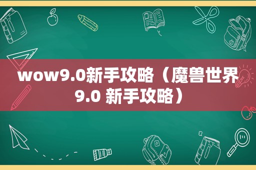 wow9.0新手攻略（魔兽世界9.0 新手攻略）