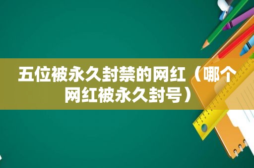 五位被永久封禁的网红（哪个网红被永久封号）