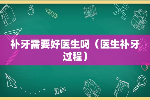 补牙需要好医生吗（医生补牙过程）