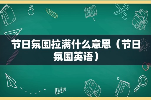 节日氛围拉满什么意思（节日氛围英语）