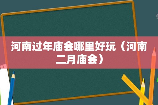 河南过年庙会哪里好玩（河南二月庙会）