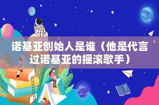 诺基亚创始人是谁（他是代言过诺基亚的摇滚歌手）