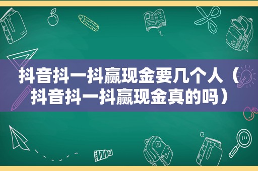 抖音抖一抖赢现金要几个人（抖音抖一抖赢现金真的吗）