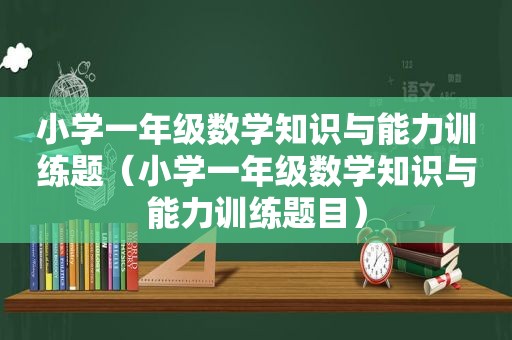 小学一年级数学知识与能力训练题（小学一年级数学知识与能力训练题目）