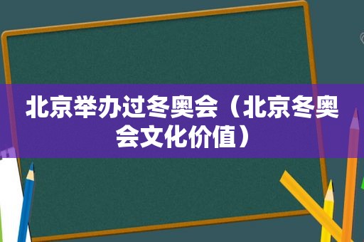 北京举办过冬奥会（北京冬奥会文化价值）