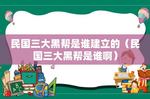 民国三大黑帮是谁建立的（民国三大黑帮是谁啊）