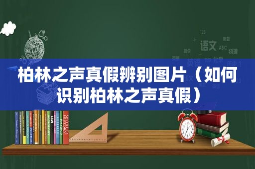 柏林之声真假辨别图片（如何识别柏林之声真假）