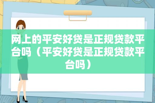 网上的平安好贷是正规贷款平台吗（平安好贷是正规贷款平台吗）