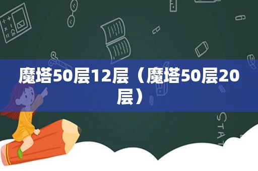 魔塔50层12层（魔塔50层20层）