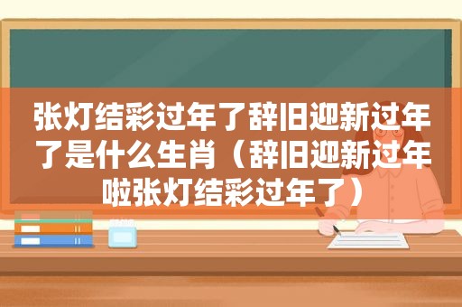 张灯结彩过年了辞旧迎新过年了是什么生肖（辞旧迎新过年啦张灯结彩过年了）