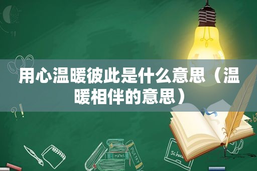 用心温暖彼此是什么意思（温暖相伴的意思）