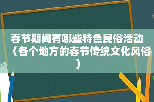 春节期间有哪些特色民俗活动（各个地方的春节传统文化风俗）