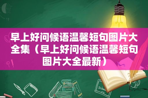 早上好问候语温馨短句图片大全集（早上好问候语温馨短句图片大全最新）