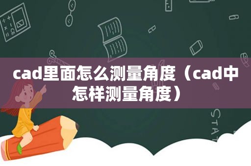 cad里面怎么测量角度（cad中怎样测量角度）