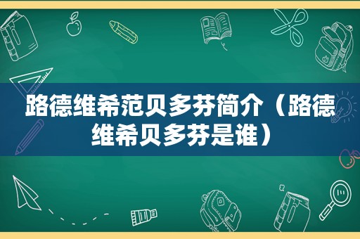 路德维希范贝多芬简介（路德维希贝多芬是谁）