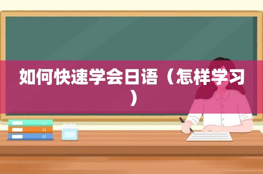 如何快速学会日语（怎样学习）