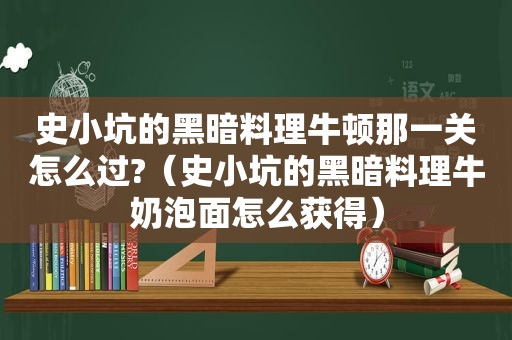 史小坑的黑暗料理牛顿那一关怎么过?（史小坑的黑暗料理牛奶泡面怎么获得）