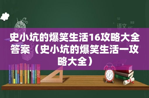 史小坑的爆笑生活16攻略大全答案（史小坑的爆笑生活一攻略大全）