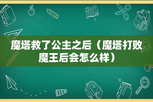 魔塔救了公主之后（魔塔打败魔王后会怎么样）