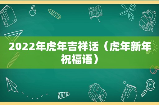 2022年虎年吉祥话（虎年新年祝福语）