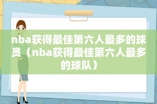 nba获得最佳第六人最多的球员（nba获得最佳第六人最多的球队）