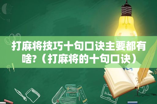 打麻将技巧十句口诀主要都有啥?（打麻将的十句口诀）