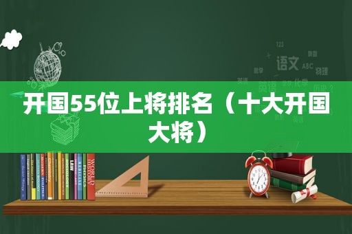 开国55位上将排名（十大开国大将）