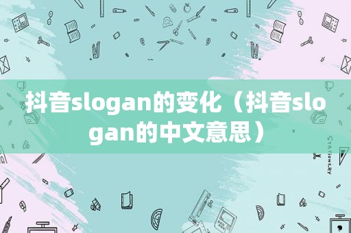 抖音slogan的变化（抖音slogan的中文意思）