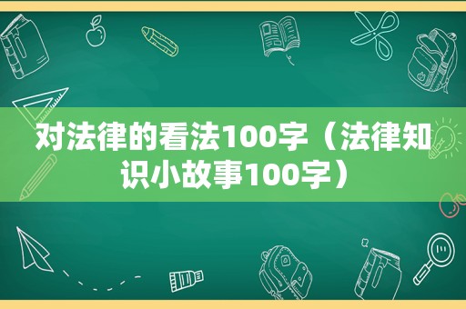 对法律的看法100字（法律知识小故事100字）