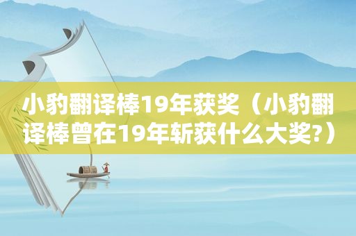 小豹翻译棒19年获奖（小豹翻译棒曾在19年斩获什么大奖?）