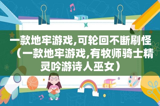 一款地牢游戏,可轮回不断刷怪（一款地牢游戏,有牧师骑士精灵吟游诗人巫女）