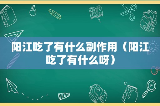 阳江吃了有什么副作用（阳江吃了有什么呀）