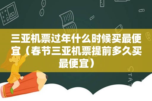 三亚机票过年什么时候买最便宜（春节三亚机票提前多久买最便宜）