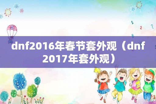 dnf2016年春节套外观（dnf2017年套外观）