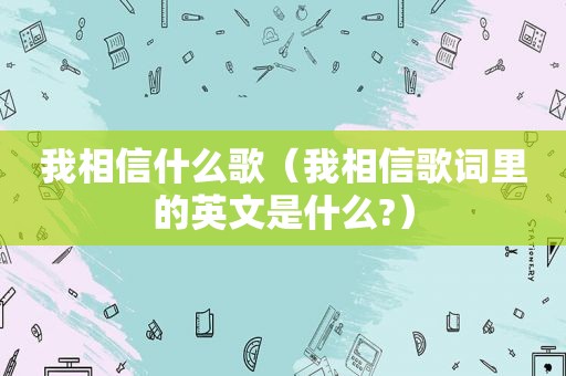 我相信什么歌（我相信歌词里的英文是什么?）