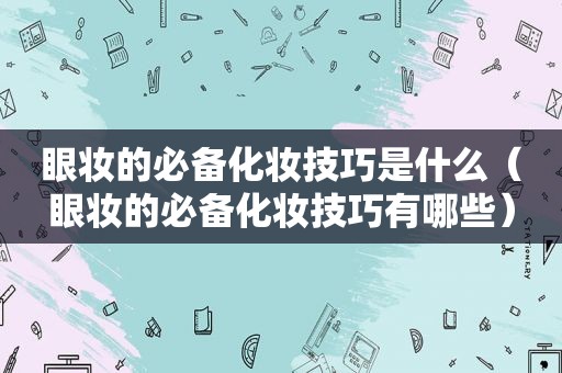 眼妆的必备化妆技巧是什么（眼妆的必备化妆技巧有哪些）