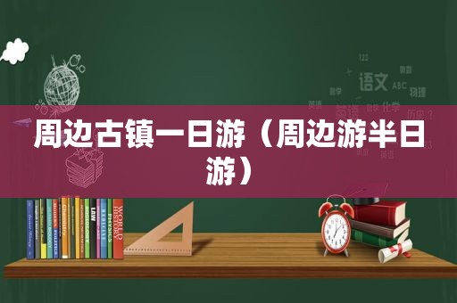 周边古镇一日游（周边游半日游）