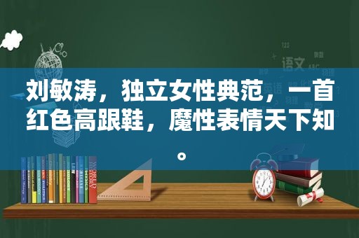 刘敏涛，独立女性典范，一首红色高跟鞋，魔性表情天下知。