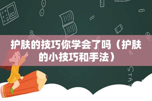 护肤的技巧你学会了吗（护肤的小技巧和手法）